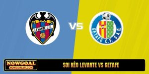 Soi kèo Levante vs Getafe, 2h00, 14/4, La Liga vòng thứ 31